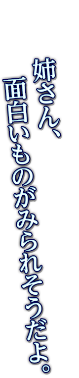 姉さん、面白いものがみられそうだよ。