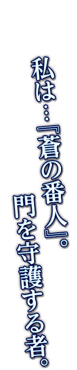 私は…『蒼の番人』。門を守護する者。