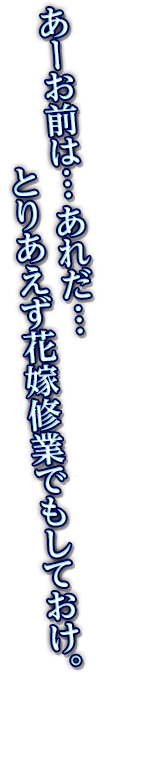 あーお前は…あれだ…とりあえず花嫁修業でもしておけ。