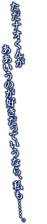 ただナオくんがああいうのが好きだっていうなら、私も……。