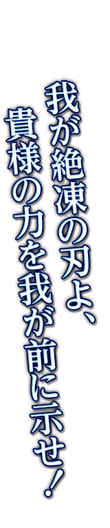 我が絶凍の刃よ、貴様の力を我が前に示せ！