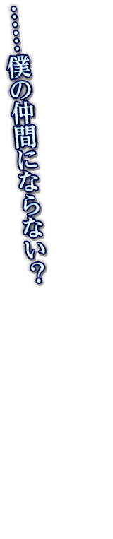 ……僕の仲間にならない？