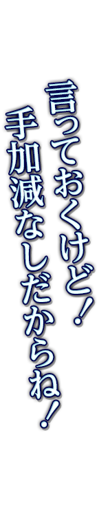 言っておくけど！手加減なしだからね！