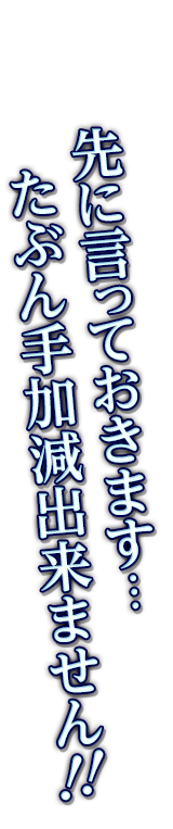 先に言っておきます…たぶん手加減出来ません！！