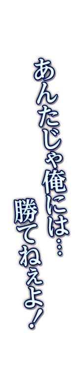 あんたじゃ俺には…勝てねぇよ！