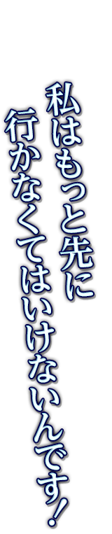 私はもっと先に行かなくてはいけないんです！