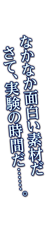 なかなか面白い素材だ　さて、実験の時間だ……。