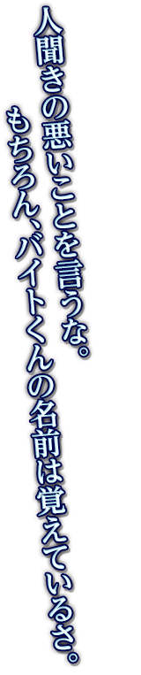 人聞きの悪いことを言うな。もちろん、バイトくんの名前は覚えているさ。