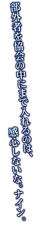 部外者を協会の中にまで入れるのは、感心しないな。ナイン。