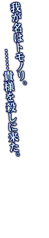 我が名はトモノリ。……貴様を殺しに来た。