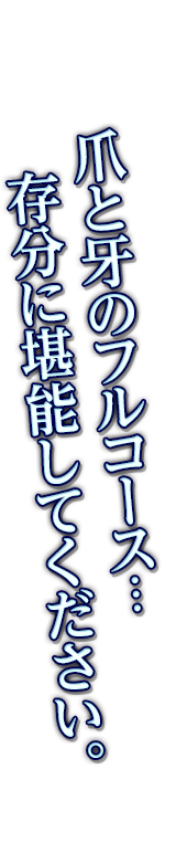 爪と牙のフルコース…存分に堪能してください。