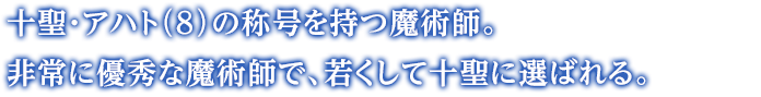 十聖・アハト（8）の称号を持つ魔術師。非常に優秀な魔術師で、若くして十聖に選ばれる。