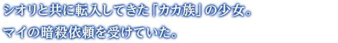 シオリと共に転入してきた「カカ族」の少女。マイの暗殺依頼を受けていた。