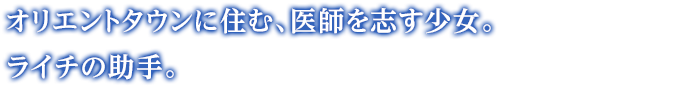 オリエントタウンに住む、医師を志す少女。ライチの助手。