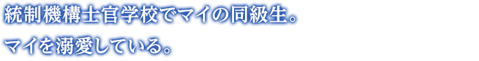 統制機構士官学校でマイの同級生。マイを溺愛している。