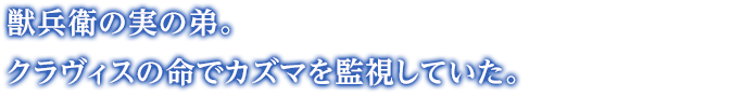 獣兵衛の実の弟。クラヴィスの命でカズマを監視していた。