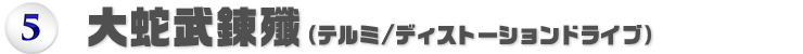 大蛇武錬殲（テルミ/ディストーションドライブ）