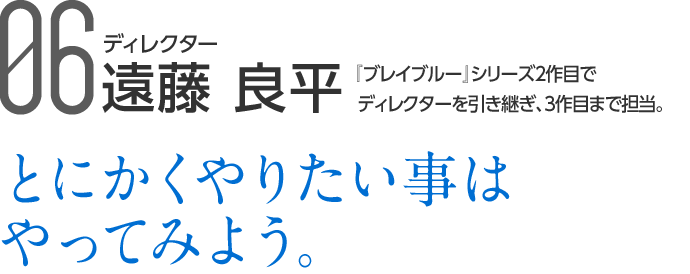 06 ディレクター 遠藤 良平 『ブレイブルー』シリーズ2作目でディレクターを引き継ぎ、3作目まで担当。