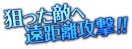 狙った敵へ遠距離攻撃！！