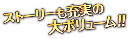 ストーリーも充実の大ボリューム！！