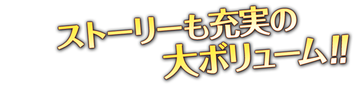 ストーリーも充実の大ボリューム！！