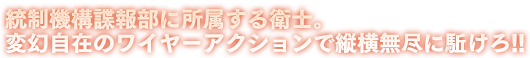 統制機構諜報部に所属する衛士。変幻自在のワイヤーアクションで縦横無尽に駈けろ!!