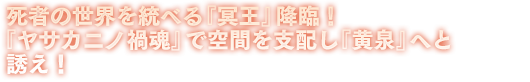 死者の世界を統べる『冥王』降臨！ 『ヤサカニノ禍魂』で空間を支配し『黄泉』へと誘え！