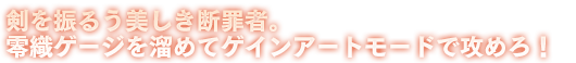 剣を振るう美しき断罪者。零織ゲージを溜めてゲインアートモードで攻めろ！