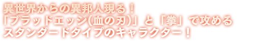 異世界からの異邦人現る！「ブラッドエッジ(血の刃)」と「拳」で攻めるスタンダードタイプのキャラクター！