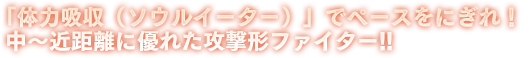 「体力吸収（ソウルイーター）」でペースをにぎれ！中～近距離に優れた攻撃形ファイター!!