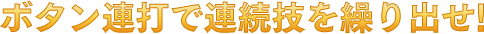 ボタン連打で連続技を繰り出せ!