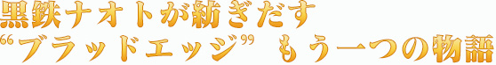 黒鉄ナオトが紡ぎだす“ブラッドエッジ”もう一つの物語