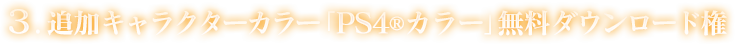 3.追加キャラクターカラー「PS4®カラー」無料ダウンロード権
