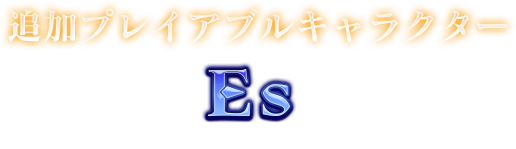 追加プレイアブルキャラクター Es