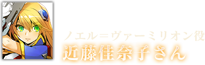 ノエル＝ヴァーミリオン役 近藤佳奈子さん