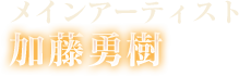 メインアーティスト 加藤勇樹