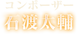 コンポーザー 石渡太輔