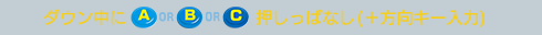 ダウン中にA or B or C押しっぱなし（＋方向キー入力）