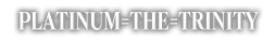 PLATINUM=THE=TRINITY