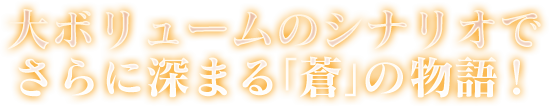 大ボリュームのシナリオでさらに深まる「蒼」の物語！