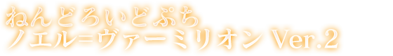 ねんどろいどぷち ノエル＝ヴァーミリオン Ver.2