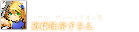 ノエル＝ヴァーミリオン役 近藤佳奈子さん