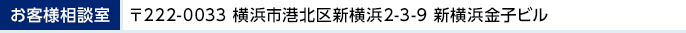 お客様相談室 〒222-0033 横浜市港北区新横浜2-3-9 新横浜金子ビル