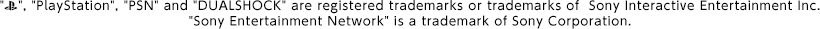 "", "PlayStation", "PSN" and "DUALSHOCK" are registered trademarks or trademarks of Sony Computer Entertainment Inc. "Sony Entertainment Network" is a trademark of Sony Corporation.