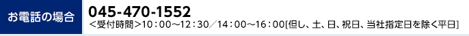 お電話の場合 045-470-1552 ＜受付時間＞10:00～12:30／14:00～16:00（但し、土、日、祝日、当社指定日を除く平日）