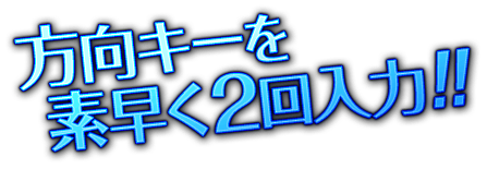 方向キーを素早く2回入力