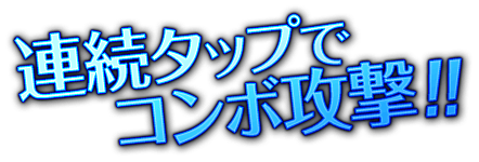 連続タップでコンボ攻撃！！