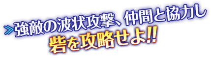 強敵の波状攻撃、仲間と協力し砦を攻略せよ！！