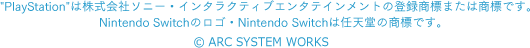 PlayStation®は株式会社ソニー・インタラクティブエンタテインメントの登録商標または商標です。　Nintendo Switchのロゴ・Nintendo Switchは任天堂の商標です。　©ARC SYSTEM WORKS